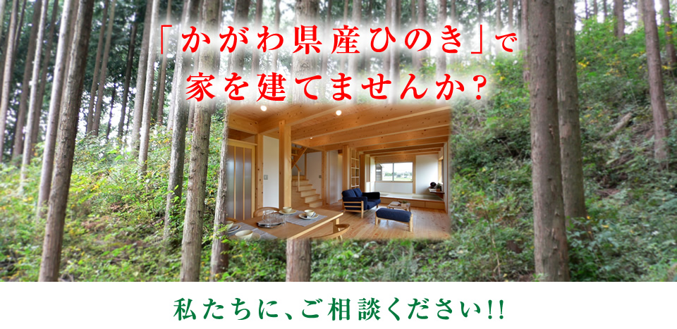 「かがわ県産ひのき」で家を建てませんか？私たちに、ご相談ください！！